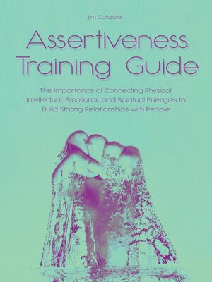 cover image of Assertiveness Training Guide the Importance of Connecting Physical, Intellectual, Emotional, and Spiritual Energies to Build Strong Relationships with People